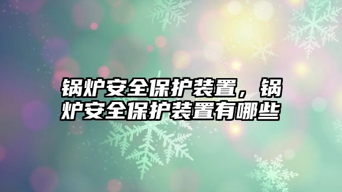 鍋爐安全保護裝置，鍋爐安全保護裝置有哪些