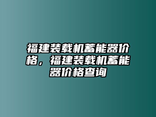 福建裝載機蓄能器價格，福建裝載機蓄能器價格查詢