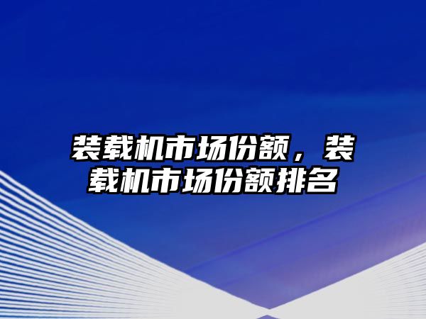 裝載機市場份額，裝載機市場份額排名