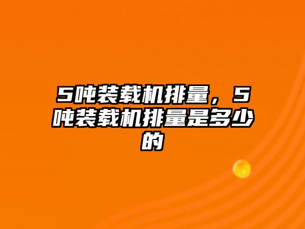 5噸裝載機(jī)排量，5噸裝載機(jī)排量是多少的