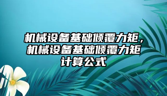 機械設(shè)備基礎(chǔ)傾覆力矩，機械設(shè)備基礎(chǔ)傾覆力矩計算公式