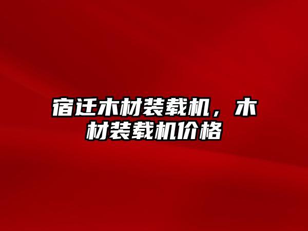 宿遷木材裝載機，木材裝載機價格