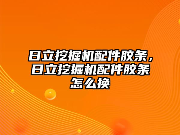 日立挖掘機配件膠條，日立挖掘機配件膠條怎么換