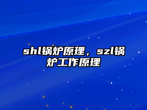 shl鍋爐原理，szl鍋爐工作原理