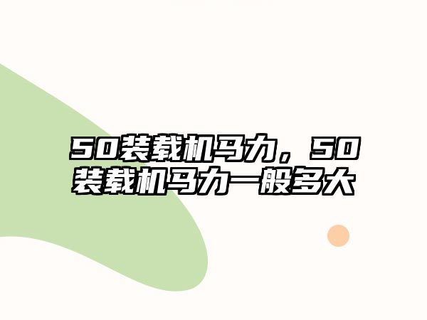 50裝載機(jī)馬力，50裝載機(jī)馬力一般多大