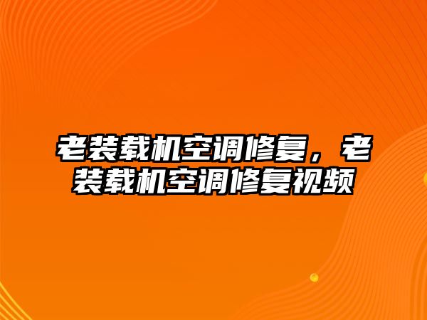 老裝載機(jī)空調(diào)修復(fù)，老裝載機(jī)空調(diào)修復(fù)視頻