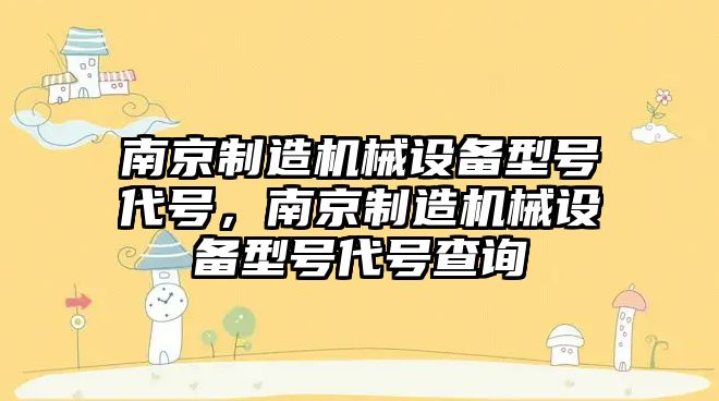 南京制造機械設備型號代號，南京制造機械設備型號代號查詢