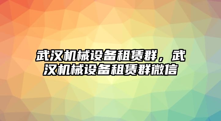 武漢機械設(shè)備租賃群，武漢機械設(shè)備租賃群微信