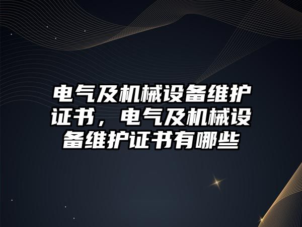 電氣及機(jī)械設(shè)備維護(hù)證書，電氣及機(jī)械設(shè)備維護(hù)證書有哪些