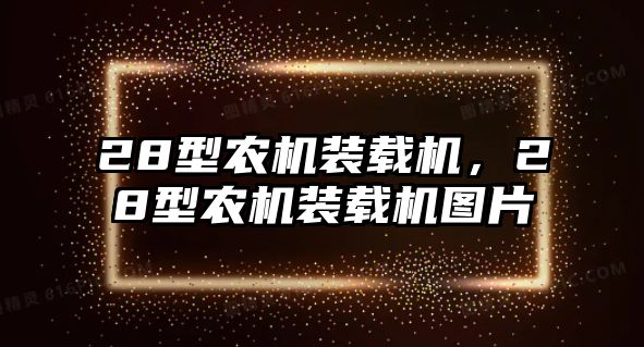 28型農(nóng)機(jī)裝載機(jī)，28型農(nóng)機(jī)裝載機(jī)圖片