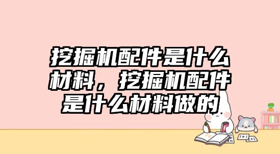 挖掘機(jī)配件是什么材料，挖掘機(jī)配件是什么材料做的