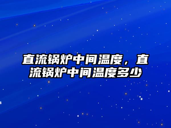 直流鍋爐中間溫度，直流鍋爐中間溫度多少