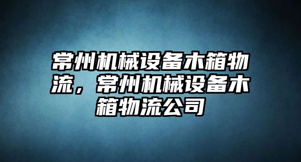 常州機(jī)械設(shè)備木箱物流，常州機(jī)械設(shè)備木箱物流公司