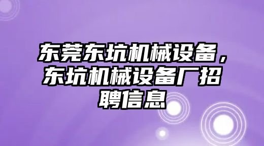 東莞東坑機(jī)械設(shè)備，東坑機(jī)械設(shè)備廠招聘信息