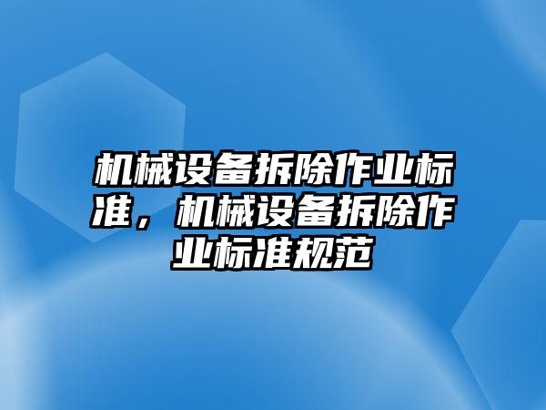 機(jī)械設(shè)備拆除作業(yè)標(biāo)準(zhǔn)，機(jī)械設(shè)備拆除作業(yè)標(biāo)準(zhǔn)規(guī)范