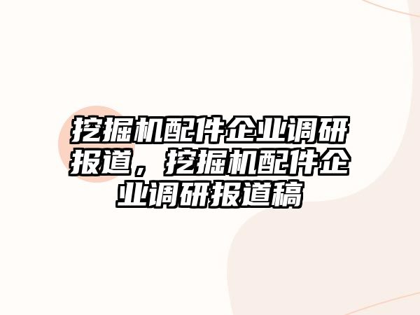 挖掘機配件企業(yè)調(diào)研報道，挖掘機配件企業(yè)調(diào)研報道稿