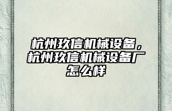 杭州玖信機械設(shè)備，杭州玖信機械設(shè)備廠怎么樣