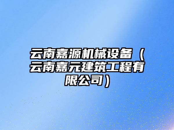 云南嘉源機械設(shè)備（云南嘉元建筑工程有限公司）