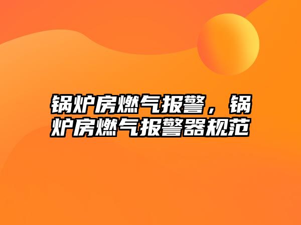 鍋爐房燃?xì)鈭缶?，鍋爐房燃?xì)鈭缶饕?guī)范