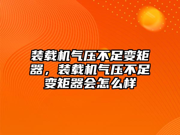 裝載機氣壓不足變矩器，裝載機氣壓不足變矩器會怎么樣