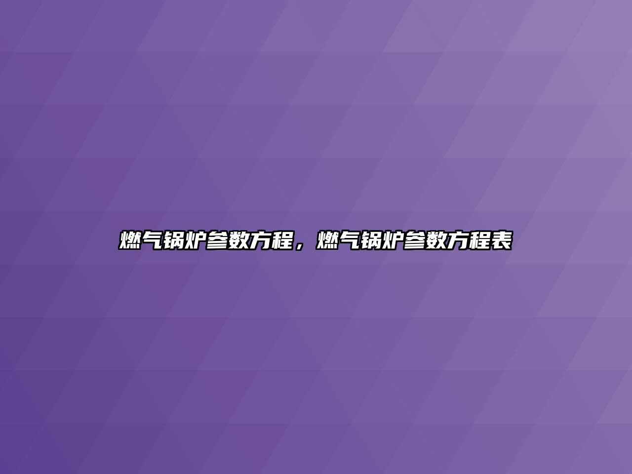 燃?xì)忮仩t參數(shù)方程，燃?xì)忮仩t參數(shù)方程表