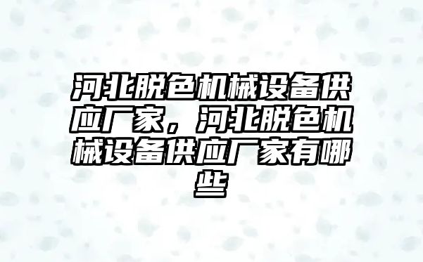 河北脫色機(jī)械設(shè)備供應(yīng)廠家，河北脫色機(jī)械設(shè)備供應(yīng)廠家有哪些