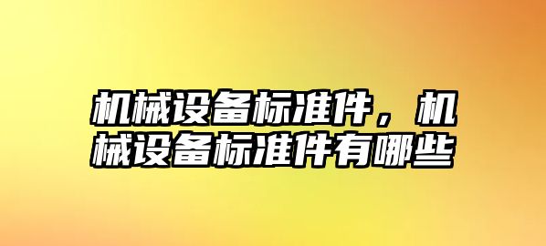 機械設(shè)備標(biāo)準(zhǔn)件，機械設(shè)備標(biāo)準(zhǔn)件有哪些