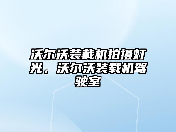 沃爾沃裝載機拍攝燈光，沃爾沃裝載機駕駛室