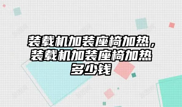 裝載機(jī)加裝座椅加熱，裝載機(jī)加裝座椅加熱多少錢