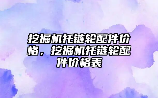 挖掘機托鏈輪配件價格，挖掘機托鏈輪配件價格表