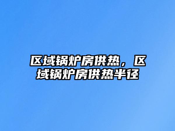 區(qū)域鍋爐房供熱，區(qū)域鍋爐房供熱半徑