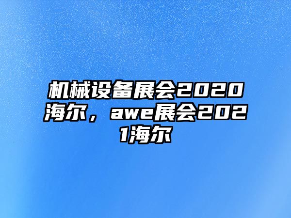 機(jī)械設(shè)備展會(huì)2020海爾，awe展會(huì)2021海爾