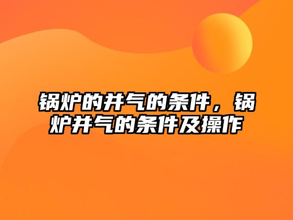 鍋爐的并氣的條件，鍋爐并氣的條件及操作