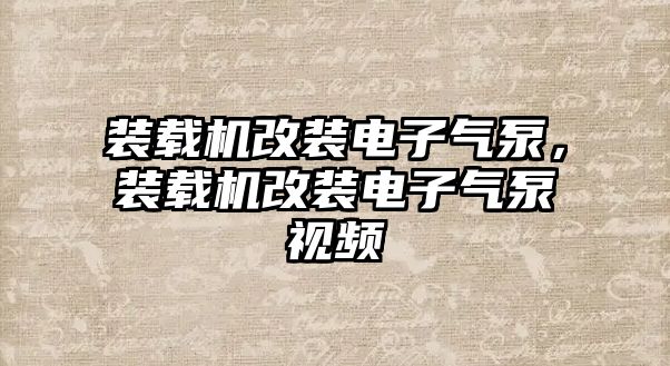 裝載機改裝電子氣泵，裝載機改裝電子氣泵視頻