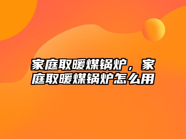 家庭取暖煤鍋爐，家庭取暖煤鍋爐怎么用