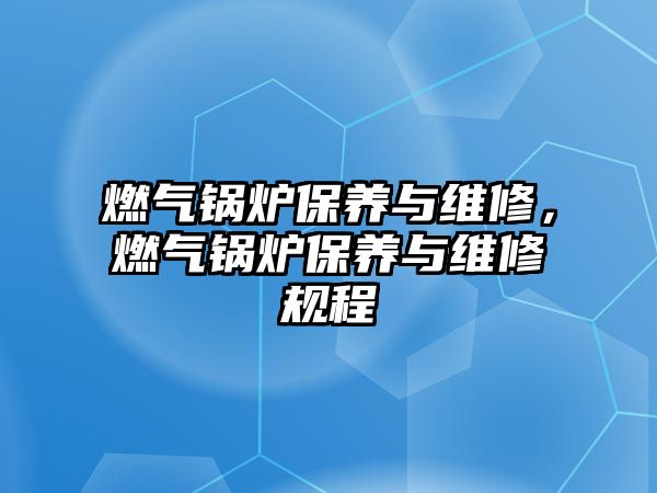 燃?xì)忮仩t保養(yǎng)與維修，燃?xì)忮仩t保養(yǎng)與維修規(guī)程