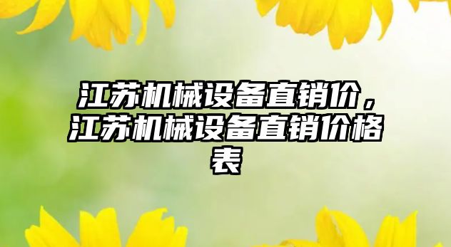 江蘇機械設(shè)備直銷價，江蘇機械設(shè)備直銷價格表