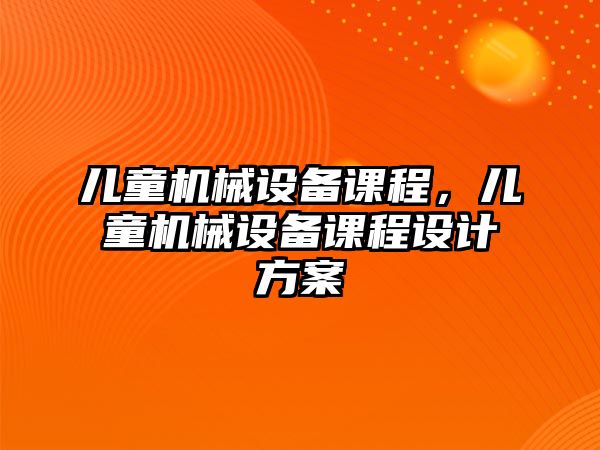 兒童機械設備課程，兒童機械設備課程設計方案