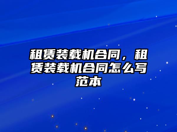 租賃裝載機合同，租賃裝載機合同怎么寫范本