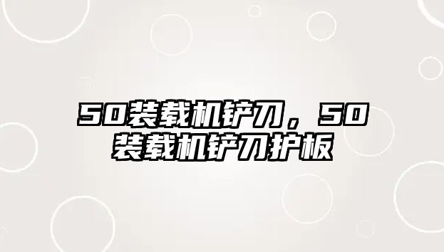 50裝載機(jī)鏟刀，50裝載機(jī)鏟刀護(hù)板