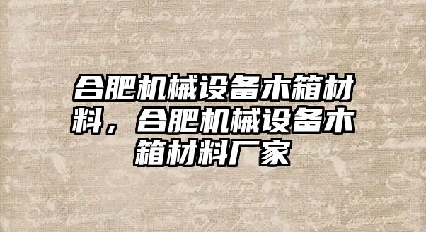 合肥機(jī)械設(shè)備木箱材料，合肥機(jī)械設(shè)備木箱材料廠家