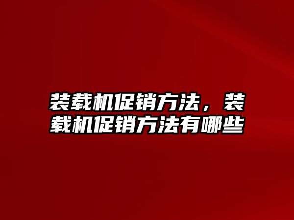 裝載機促銷方法，裝載機促銷方法有哪些