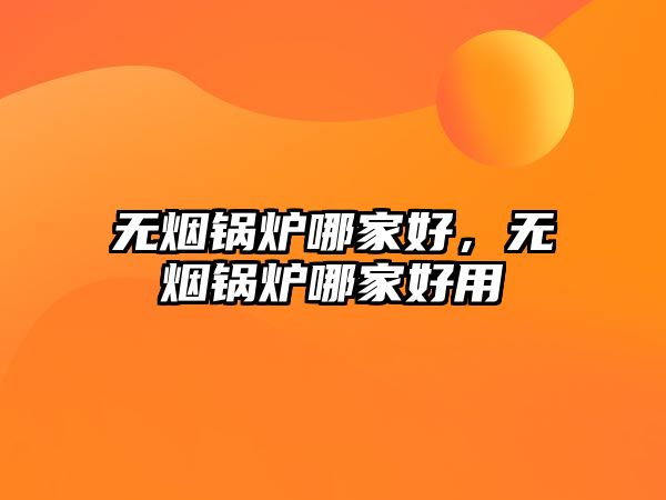 無(wú)煙鍋爐哪家好，無(wú)煙鍋爐哪家好用