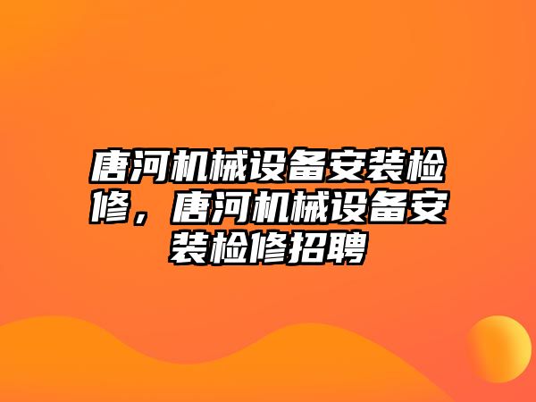 唐河機(jī)械設(shè)備安裝檢修，唐河機(jī)械設(shè)備安裝檢修招聘