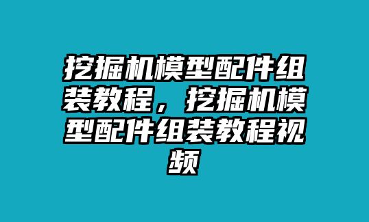 挖掘機(jī)模型配件組裝教程，挖掘機(jī)模型配件組裝教程視頻