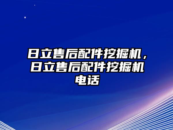 日立售后配件挖掘機，日立售后配件挖掘機電話