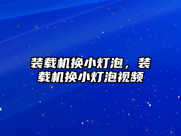 裝載機換小燈泡，裝載機換小燈泡視頻