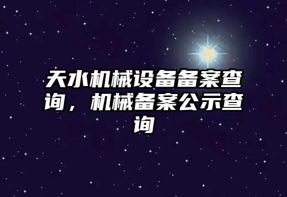 天水機(jī)械設(shè)備備案查詢，機(jī)械備案公示查詢