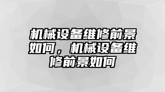 機(jī)械設(shè)備維修前景如何，機(jī)械設(shè)備維修前景如何