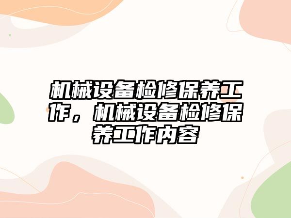 機械設(shè)備檢修保養(yǎng)工作，機械設(shè)備檢修保養(yǎng)工作內(nèi)容